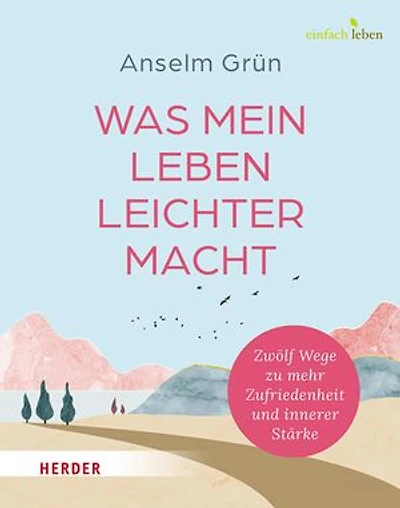 Was mein Leben leichter macht: Zwölf Wege zu mehr Zufriedenheit und innerer Stärke