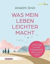 Was mein Leben leichter macht: Zwölf Wege zu mehr Zufriedenheit und innerer Stärke