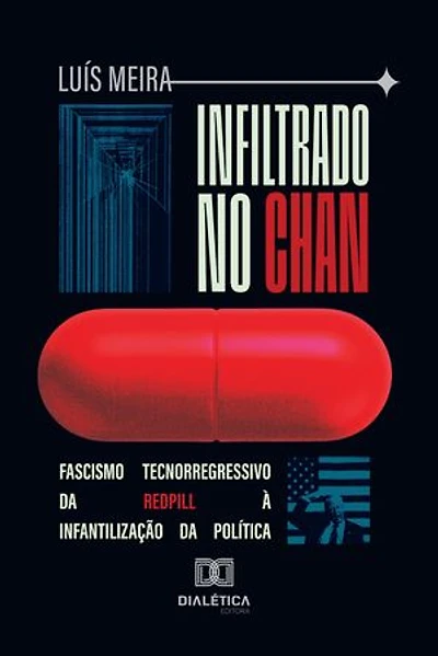 Infiltrado no Chan: Fascismo Tecnorregressivo da Redpill à Infantilização da Política