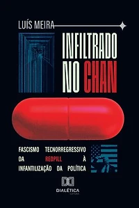 Infiltrado no Chan: Fascismo Tecnorregressivo da Redpill à Infantilização da Política