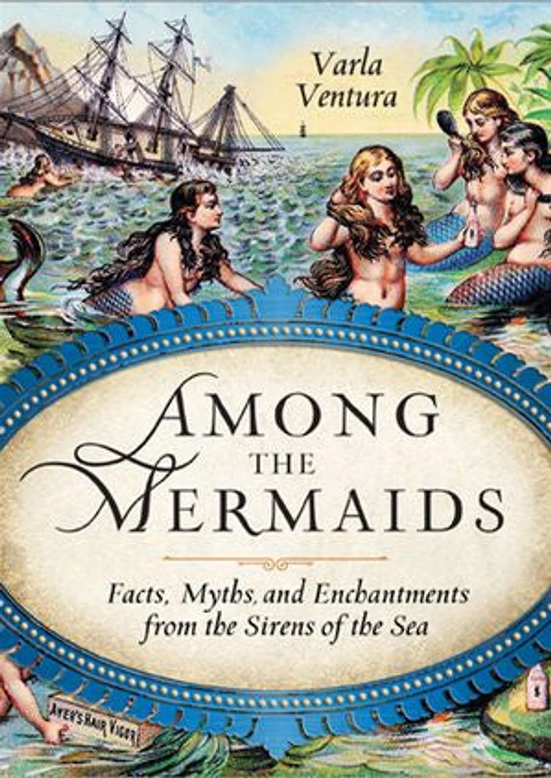 Among the Mermaids: Facts, Myths, and Enchantments from Sirens of Sea