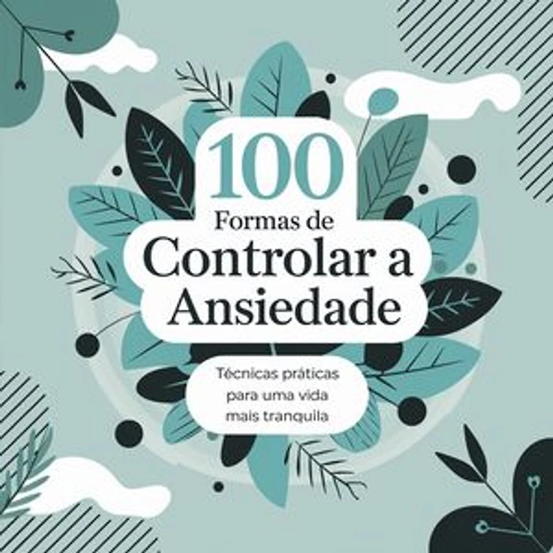 100 Formas de Controlar a Ansiedade: Técnicas Práticas para uma Vida Mais Tranquila