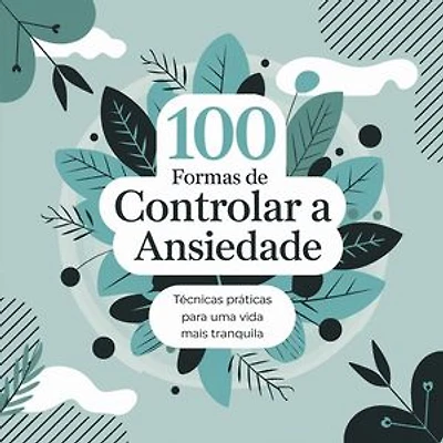 100 Formas de Controlar a Ansiedade: Técnicas Práticas para uma Vida Mais Tranquila