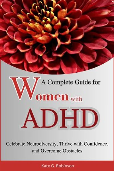 A Complete Guide for Women with ADHD: Celebrate Neurodiversity, Thrive with Confidence, and Overcome Obstacles