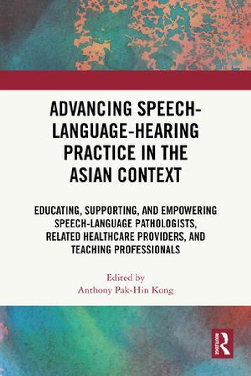 Advancing Speech-Language-Hearing Practice the Asian Context: Educating, Supporting, and Empowering Speech-Language Pathologists, Related Healthcare Providers, Teaching Professionals