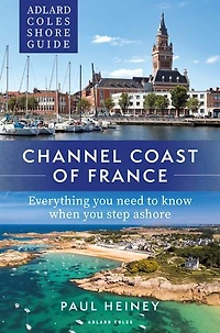 Adlard Coles Shore Guide: Channel Coast of France: Everything you need to know when step ashore