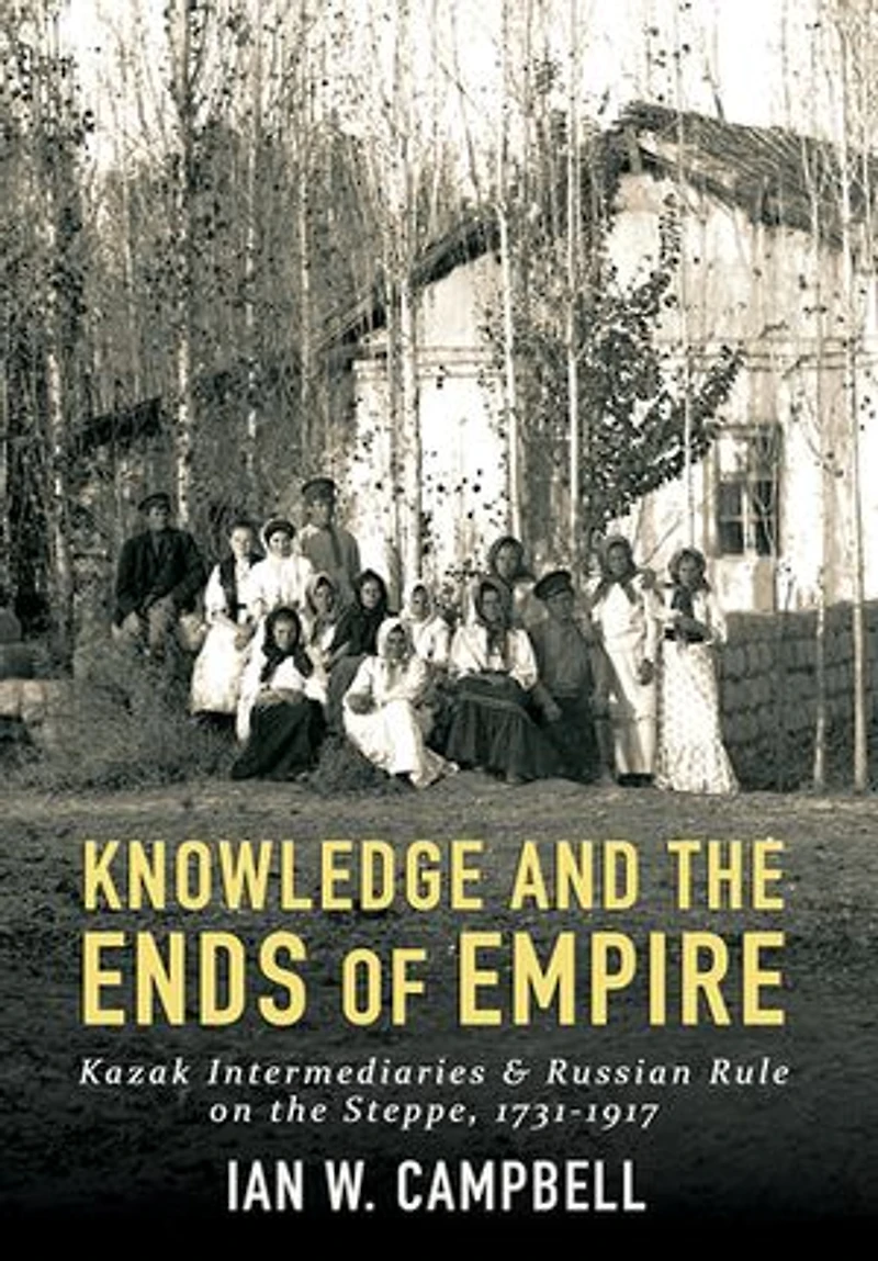 Knowledge and the Ends of Empire: Kazak Intermediaries Russian Rule on Steppe, 1731-1917