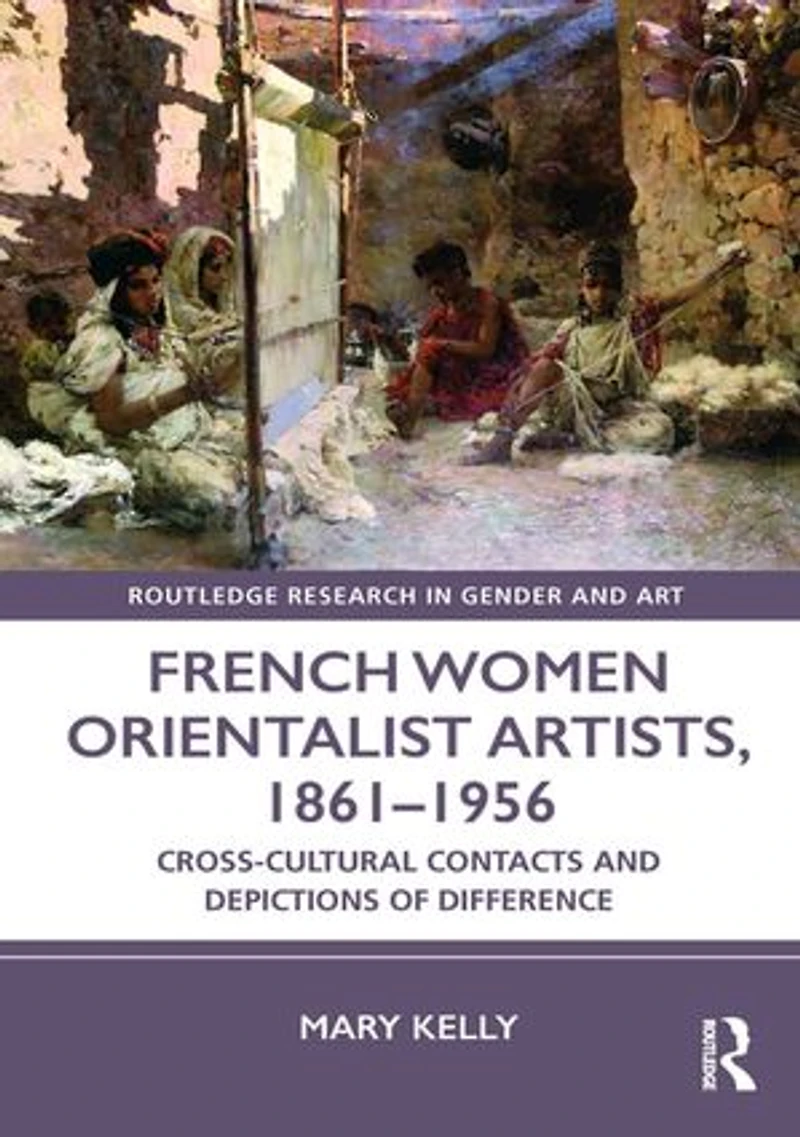 French Women Orientalist Artists, 1861-1956: Cross-Cultural Contacts and Depictions of Difference
