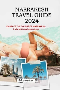 Marrakesh Travel guide 2024: Embrace the colors of Marrakesh: A vibrant travel experience