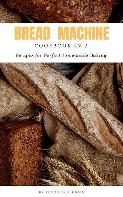 Bread Machine Cookbook: Reipes For Perfect Homemade Baking Lv.2