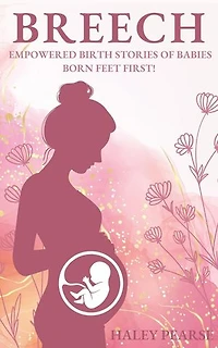 Breech: Empowered Stories of Babies Born Feet First!: Empowered Birth Stories Books, #1