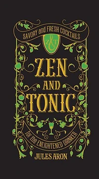 Zen and Tonic: Savory Fresh Cocktails for the Enlightened Drinker