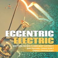 Eccentric Electric | Everything You Need to Know about Electricity | Basic Electronics | Science Grade 5 | Children's Electricity Books