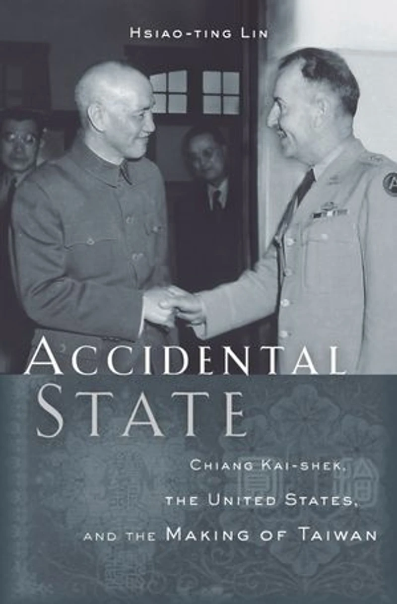 Accidental State: Chiang Kai-shek, The United States, And Making Of Taiwan