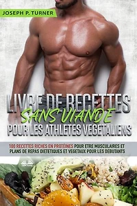 Livre De Recettes Sans Viande Pour Les Athlètes Végétaliens: 100 Riches En Protéines Être Musculaires Et Plans Repas Diététiques Végétaux