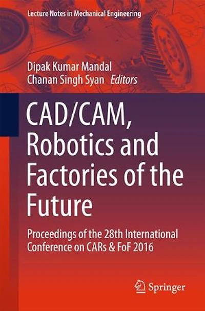CAD/CAM, Robotics and Factories of the Future: Proceedings 28th International Conference on CARs FoF 2016: