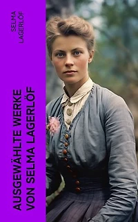 Ausgewählte Werke von Selma Lagerlöf: Weltberühmte Werke der schwedischen Nobelpreisträgerin