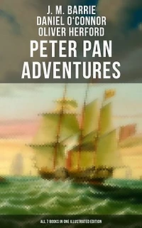 Peter Pan Adventures: All 7 Books in One Illustrated Edition: The Magic of Neverland: The Little White Bird, Peter Pan in Kensington Gardens, Peter and Wendy…