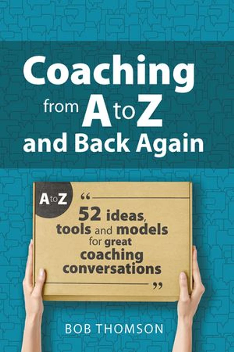 coaching from A to Z and back again: 52 Ideas, tools models for great conversations