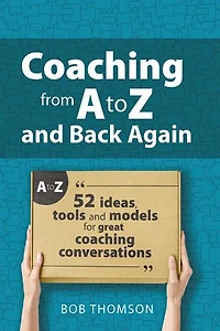 coaching from A to Z and back again: 52 Ideas, tools models for great conversations