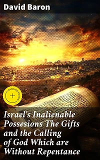 Israel's Inalienable Possesions The Gifts and the Calling of God Which are Without Repentance: Enriched edition. Unveiling God's Eternal Promises to Israel