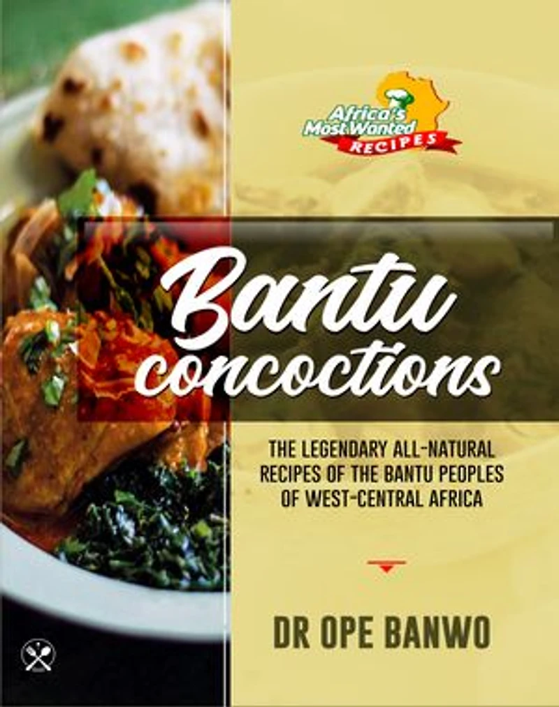 Bantu Concoctions: The Legendary All-Natural Recipes Of The Bantu Peoples Of West-Central Africa
