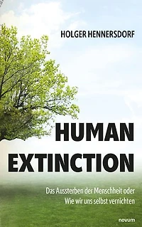 Human extinction - The of mankind or how we are destroying ourselves