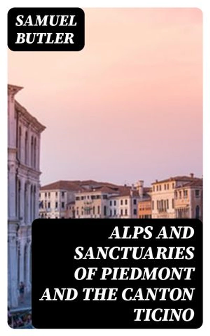 Alps and Sanctuaries of Piedmont and the Canton Ticino: Enriched edition.