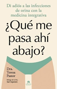 ¿Qué me pasa ahí abajo?: Di adiós a las infecciones de orina con la medicina integrativa