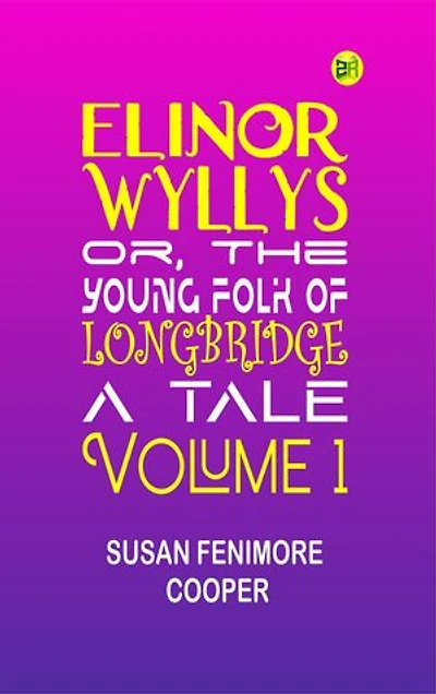 Elinor Wyllys; Or, The Young Folk of Longbridge: A Tale. Volume 1