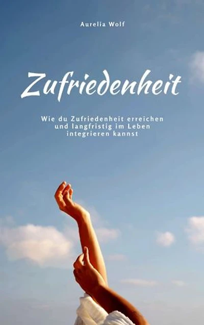 Zufriedenheit: Wie du Zufriedenheit erreichen und langfristig im Leben integrieren kannst