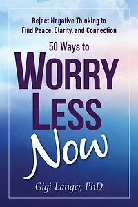 50 Ways to Worry Less Now: Reject Negative Thinking Find Peace, Clarity, and Connection