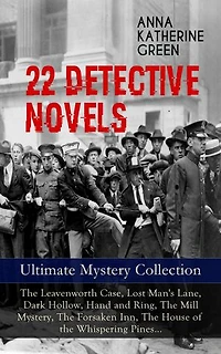 22 DETECTIVE NOVELS - Ultimate Mystery Collection: The Leavenworth Case, Lost Man's Lane, Dark Hollow, Hand and Ring, The Mill Mystery, The Forsaken Inn, The House of the Whispering Pines…