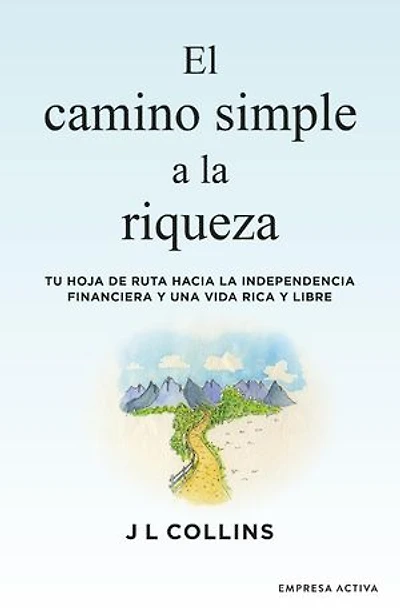El camino simple a la riqueza: Tu hoja de ruta hacia la independencia financiera y una vida plena y libre