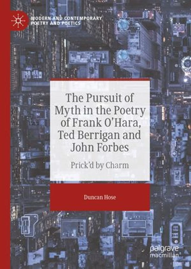 the Pursuit of Myth Poetry Frank O'Hara, Ted Berrigan and John Forbes: Prick'd by Charm