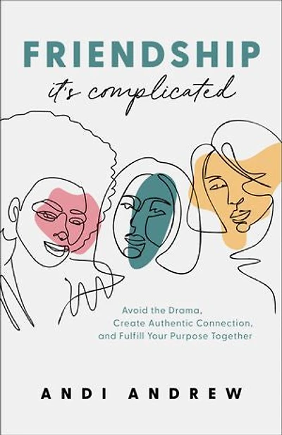 Friendship--It's Complicated: Avoid the Drama, Create Authentic Connection, and Fulfill Your Purpose Together