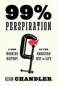 99% Perspiration: A New Working History of the American Way Life