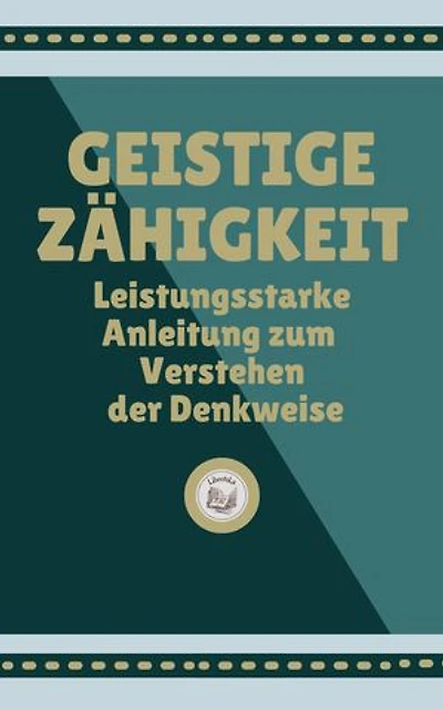 GEISTIGE ZÄHIGKEIT: Leistungsstarke Anleitung zum Verstehen der Denkweise