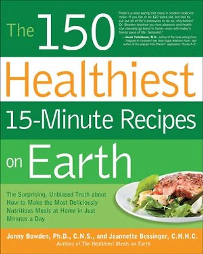 the 150 Healthiest 15-Minute Recipes on Earth: Surprising, Unbiased Truth about How to Make Most Deliciously Nutritious Meals at Home Just Minutes a Day