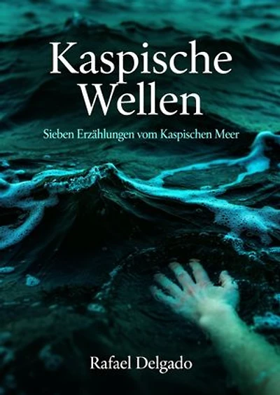 Kaspische Wellen: Sieben Erzählungen vom Kaspischen Meer