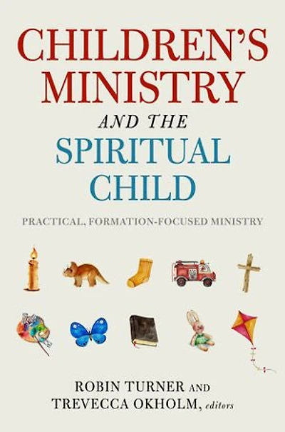 Children's Ministry and the Spiritual Child: Practical, Formation-Focused