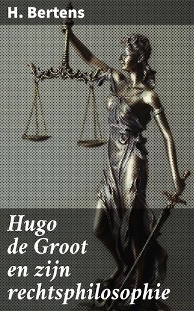 Hugo de Groot en zijn rechtsphilosophie: Een verhelderende blik op de rechtsfilosofie van Hugo de Groot