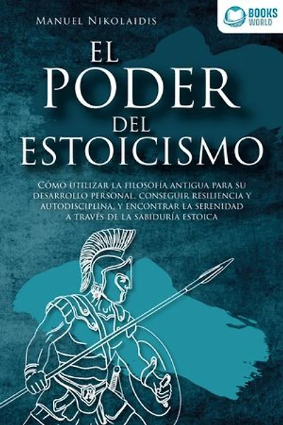 EL PODER DEL ESTOICISMO: Cómo utilizar la filosofía antigua para su desarrollo personal, conseguir resiliencia y autodisciplina, y encontrar la serenidad a través de la sabiduría estoica