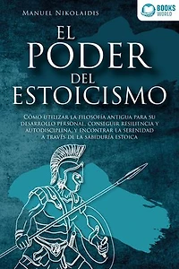 EL PODER DEL ESTOICISMO: Cómo utilizar la filosofía antigua para su desarrollo personal, conseguir resiliencia y autodisciplina, y encontrar la serenidad a través de la sabiduría estoica
