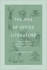 The Rise of Office Literature: Bureaucratization and Aesthetics Britain France, 1810-1900