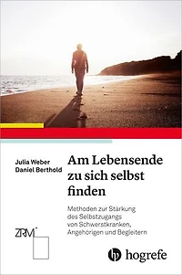Am Lebensende zu sich selbst finden: Methoden zur Stärkung des Selbstzugangs von Schwerstkranken, Angehörigen und Begleitern