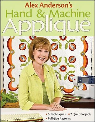 Alex Anderson's Hand & Machine Appliqué: - 6 Techniques 7 Quilt Projects Full-Size Patterns