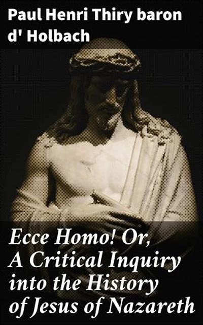 Ecce Homo! Or, A Critical Inquiry into the History of Jesus of Nazareth: Enriched edition. Being a Rational Analysis of the Gospels