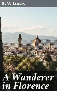 A Wanderer in Florence: Enriched edition. A Literary Journey Through Florence's Art, Architecture, and Culture