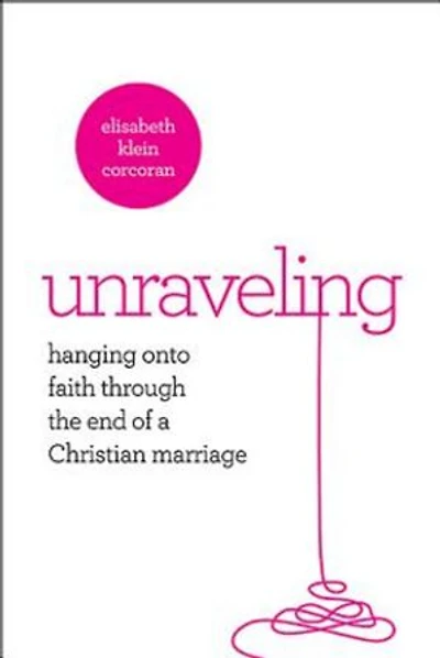 Unraveling: Hanging on to Faith Through the End of a Christian Marriage
